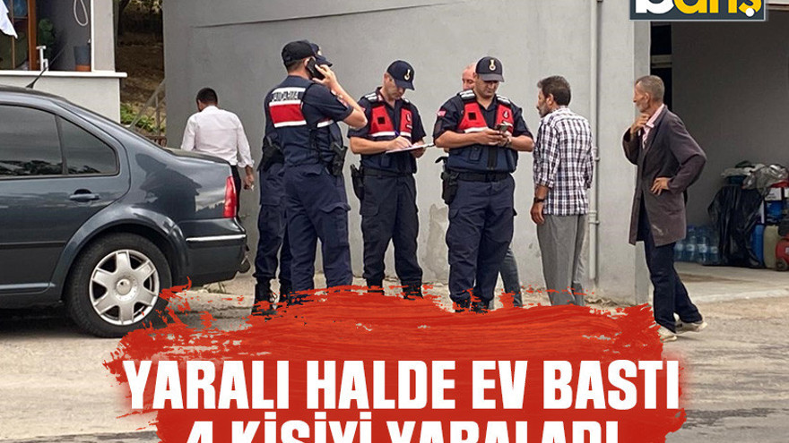 Yaralı halde ev bastı, 4 kişiyi yaraladı