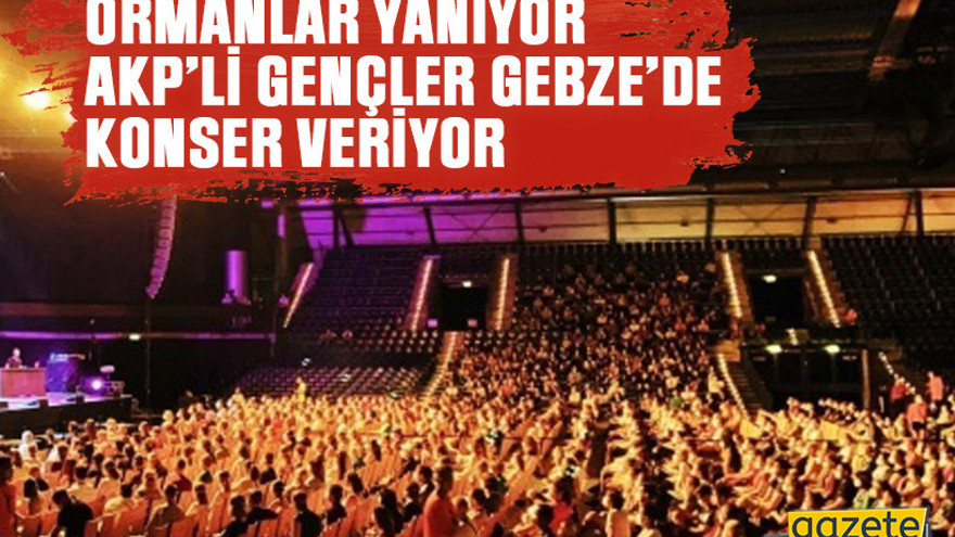 Ormanlar yanıyor, AKP’li gençler Gebze’de konser veriyor