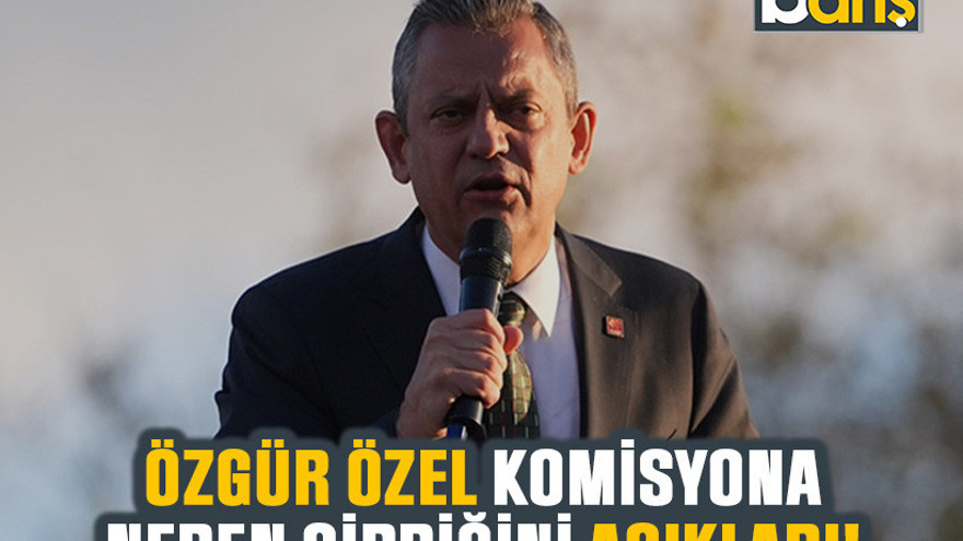 Özgür Özel komisyona neden girdiğini açıkladı!