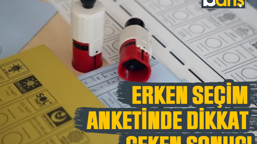 Erken seçim anketinde dikkat çeken sonuç!