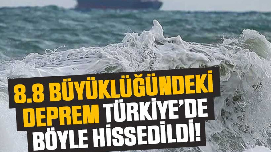8.8 büyüklüğündeki deprem, Türkiye’de böyle hissedildi!