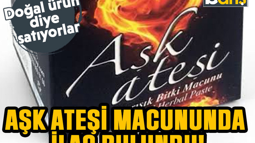 Doğal ürün diye satıyorlar. Aşk ateşi macununda ilaç bulundu!
