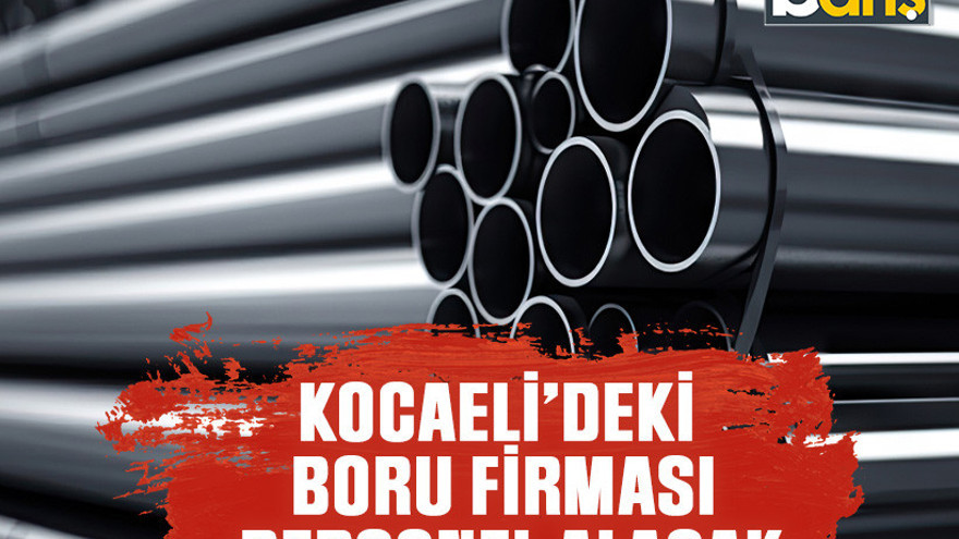 Kocaeli’deki boru firması personel alacak