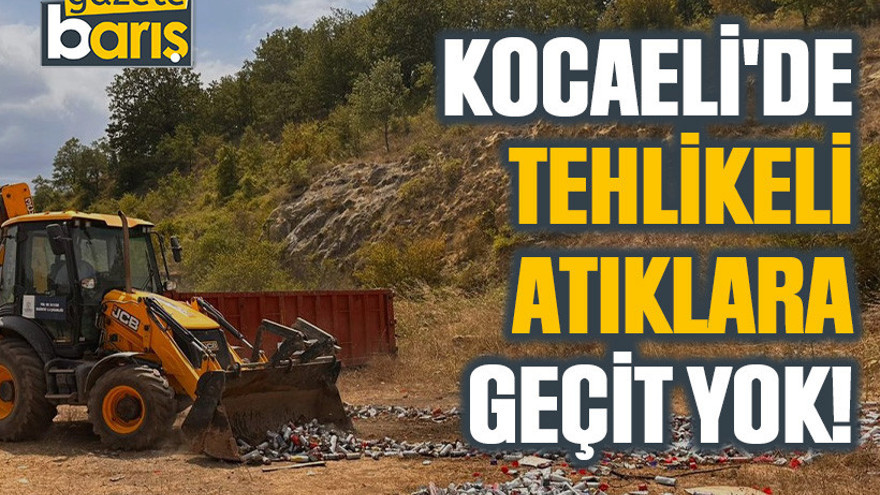 Kocaeli'de tehlikeli atıklara geçit yok!
