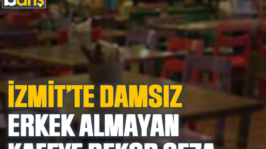 İzmit’te damsız erkek almayan kafeye rekor ceza