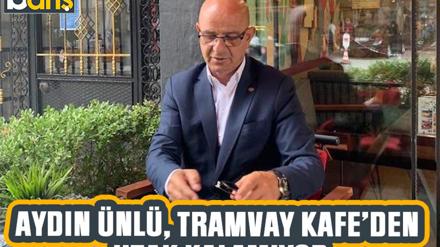 Aydın Ünlü, Tramvay Kafe’den uzak kalamıyor