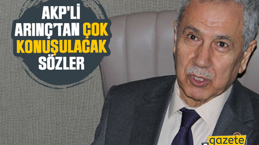 AKP'li Bülent Arınç’tan çok konuşulacak sözler