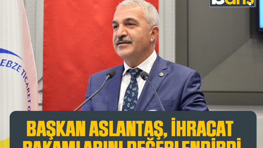 Başkan Aslantaş, ihracat rakamlarını değerlendirdi