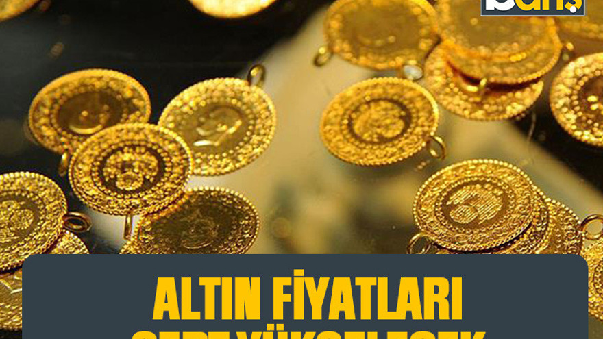 Altın fiyatları sert yükselecek