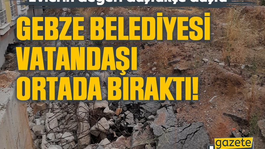 Evlerin değeri düştükçe düştü: Gebze Belediyesi vatandaşı ortada bıraktı!