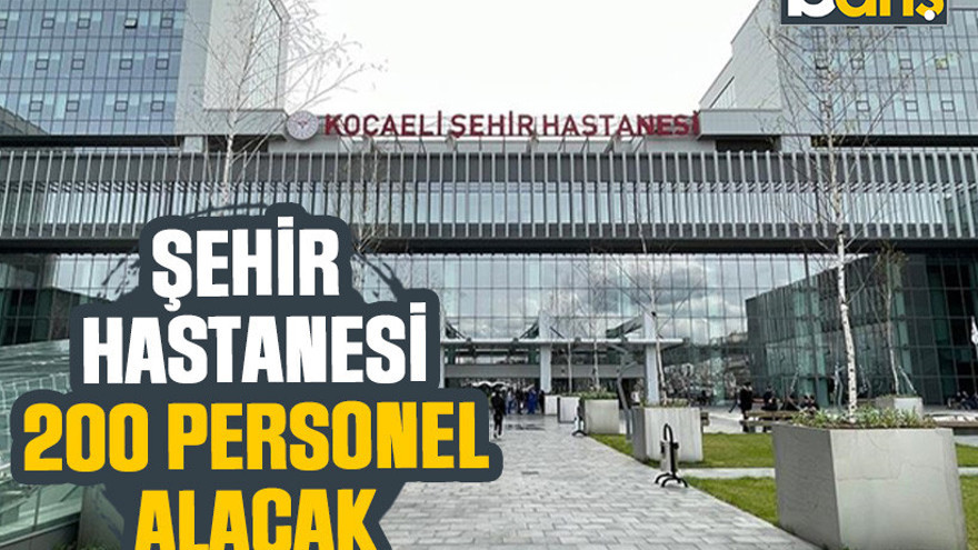 Kocaeli Şehir Hastanesi 200 personel alacak!