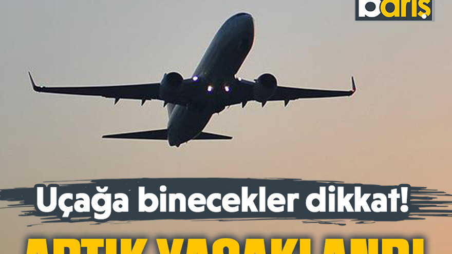 Uçağa binecekler dikkat! Artık yasaklandı