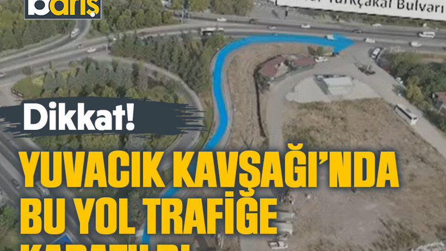 Dikkat! Yuvacık Kavşağı’nda bu yol trafiğe kapatıldı