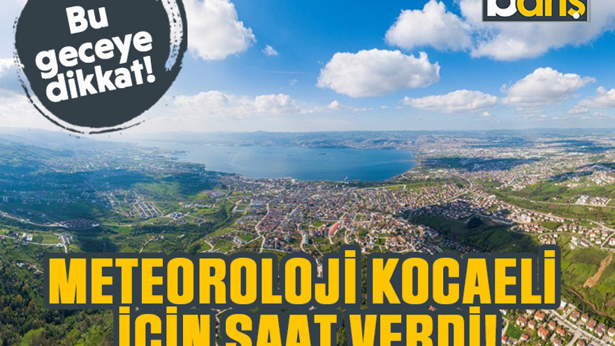 Bu geceye dikkat. Meteoroloji Kocaeli için saat verdi!