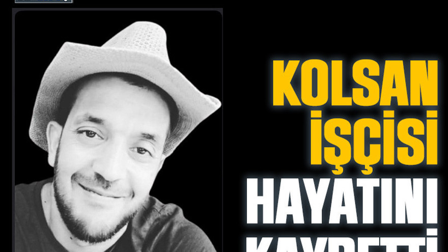 Kolsan işçisi hayatını kaybetti