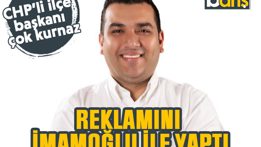 CHP’li ilçe başkanı çok kurnaz. Reklamını İmamoğlu ile yaptı