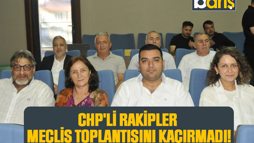 CHP'li rakipler meclis toplantısını kaçırmadı!