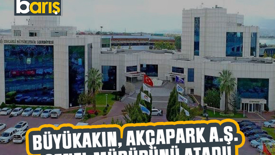 Büyükakın, Akçapark A.Ş. genel müdürünü atadı!