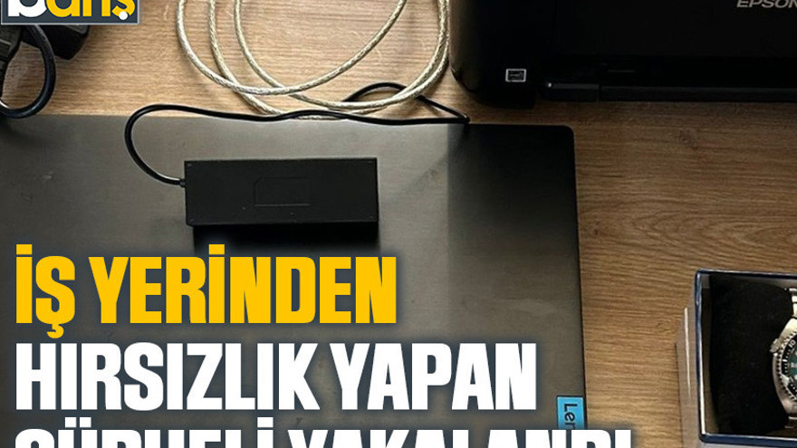 İş yerinden hırsızlık yapan şüpheli yakalandı