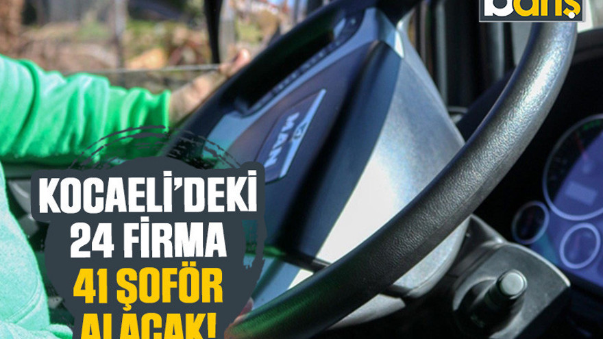 Kocaeli’deki 24 firma 41 şoför alacak!