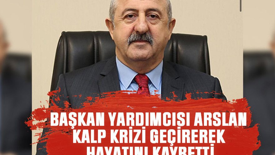 Başkan Yardımcısı Arslan kalp krizi geçirerek hayatını kaybetti
