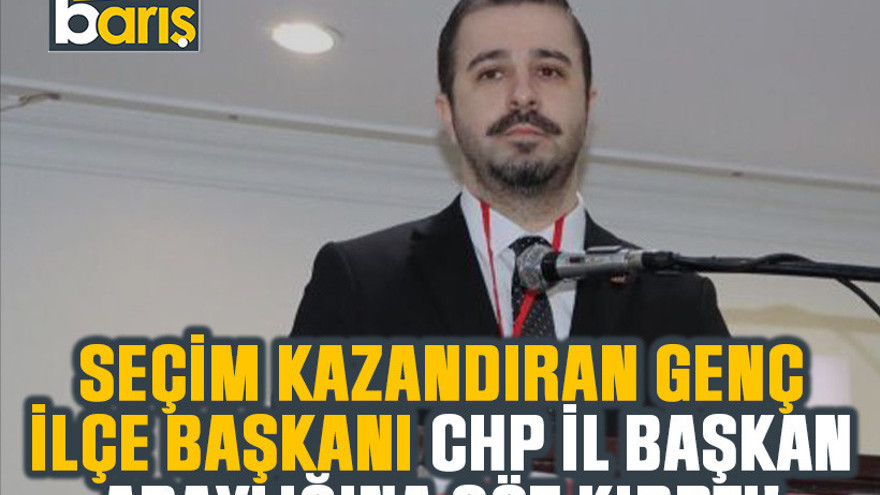 Seçim kazandıran genç ilçe başkanı CHP il başkan adaylığına göz kırptı!