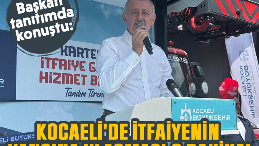 Başkan tanıtımda konuştu: Kocaeli'de itfaiyenin yangına ulaşması 6 dakika!