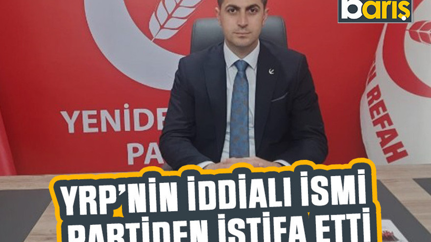 YRP’nin iddialı ismi partiden istifa etti