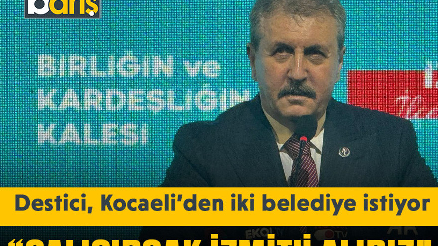 Destici, Kocaeli’den iki belediye istiyor “Çalışırsak İzmit’i alırız”