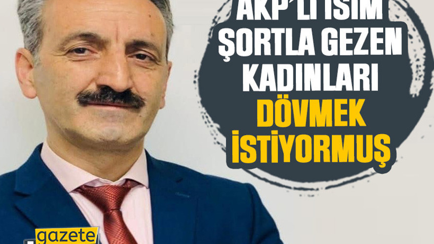 AKP’li isim şortla gezen kadınları dövmek istiyormuş