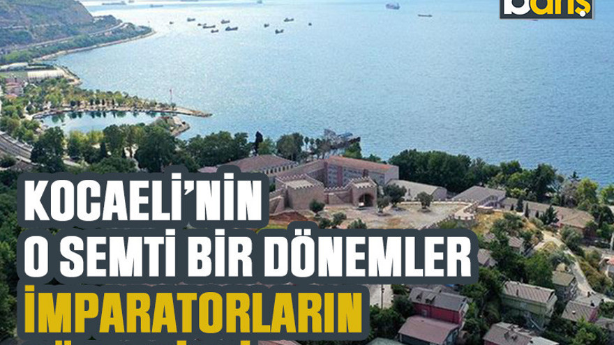Kocaeli’nin o semti bir dönemler imparatorların gözdesiydi