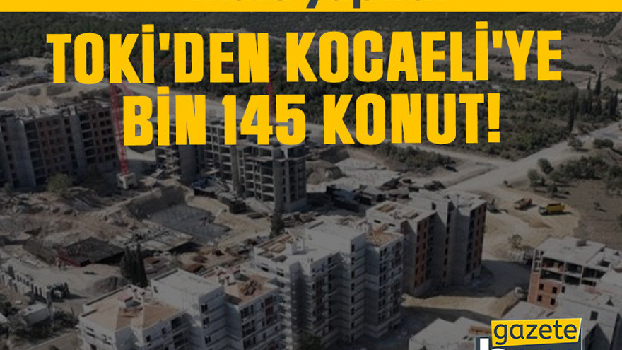 İhale yapıldı: TOKİ'den Kocaeli'ye bin 145 konut!