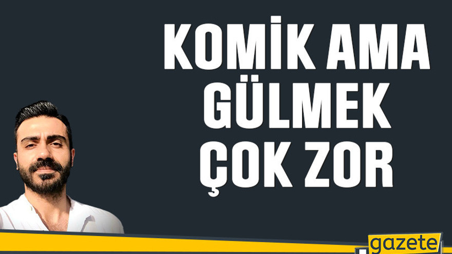 Komik ama gülmek çok zor