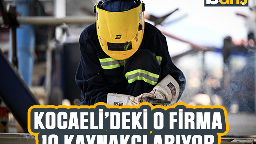 Kocaeli'deki o firma 10 kaynakçı arıyor