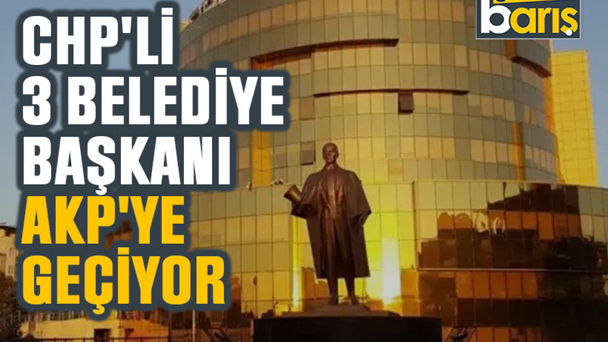 CHP'Lİ 3 belediye başkanı AKP'ye geçiyor