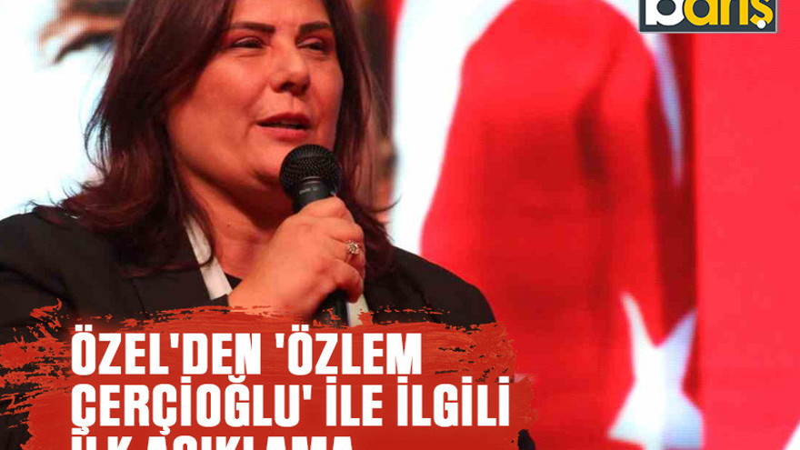 Özgür Özel'den 'Özlem Çerçioğlu' ile ilgili ilk açıklama