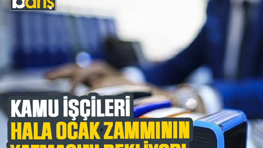Kamu işçileri hala ocak zammının yatmasını bekliyor!