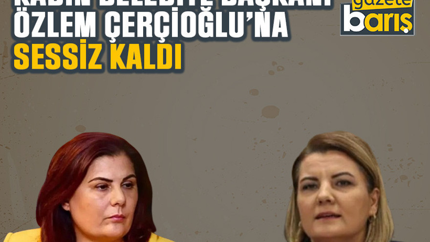Kadın belediye başkanı Özlem Çerçioğlu’na sessiz kaldı
