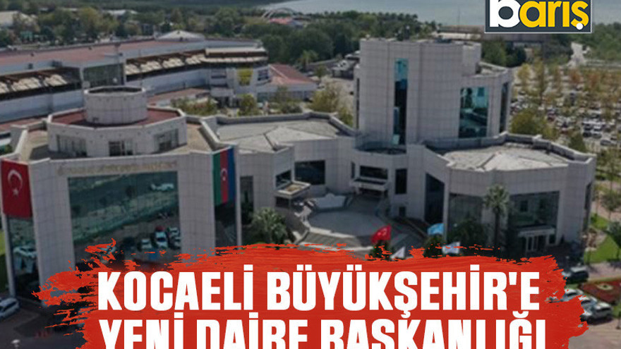 Kocaeli Büyükşehir'e yeni daire başkanlığı