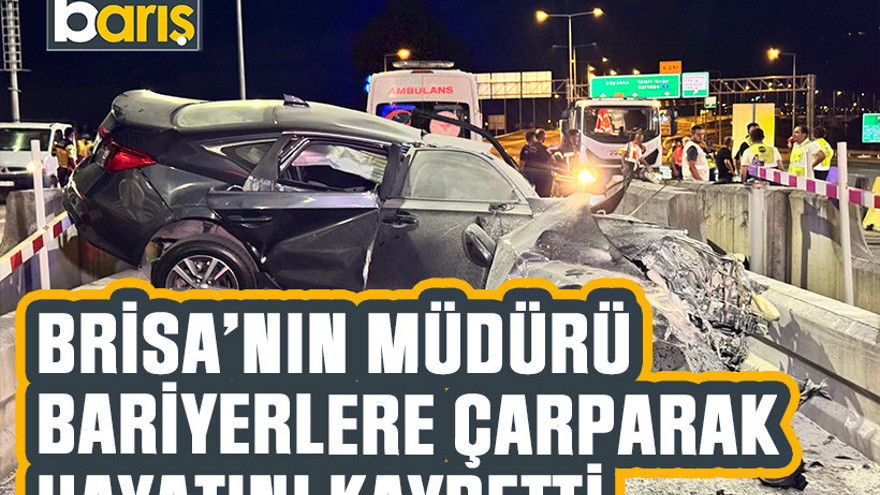 Brisa’nın müdürü bariyerlere çarparak hayatını kaybetti