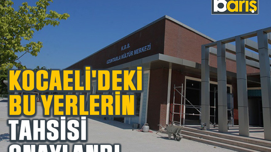 Kocaeli'deki bu yerlerin tahsisi onaylandı
