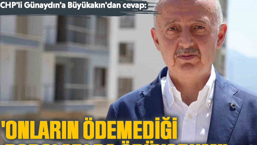CHP'li Günaydın'a Büyükakın'dan cevap: 'Onların ödemediği borçları da ödüyorum!'