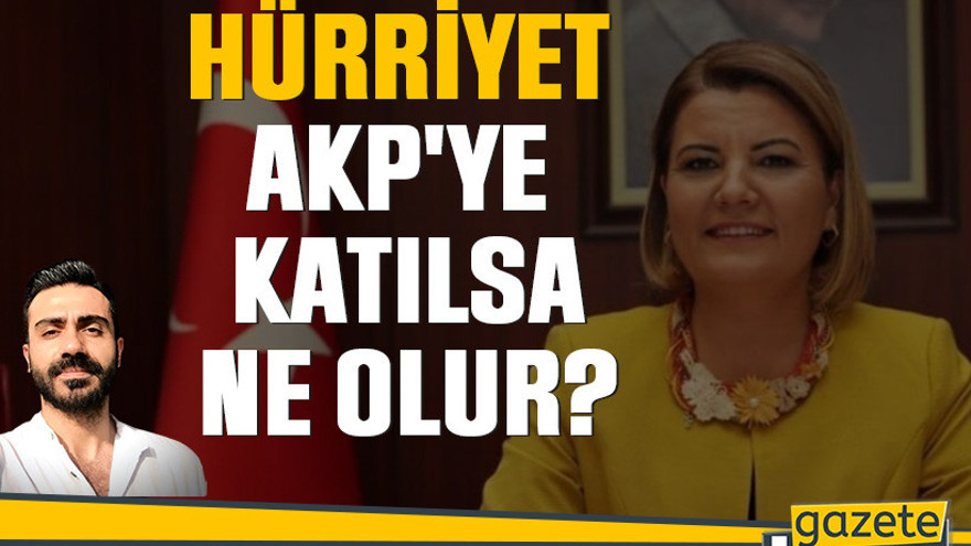 Hürriyet, AKP'ye katılsa ne olur?