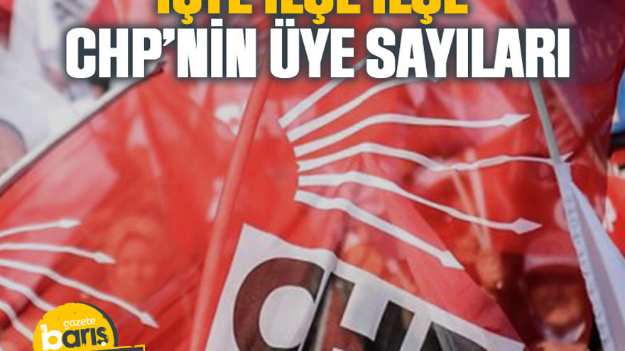 İşte ilçe ilçe CHP’nin üye sayıları