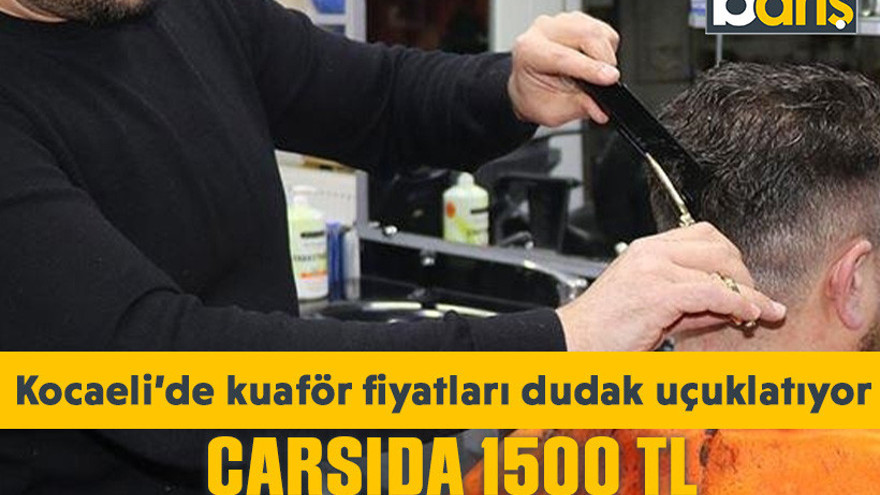 Kocaeli’de kuaför fiyatları dudak uçuklatıyor: Çarşıda 1500 TL, mahallede 400 TL!