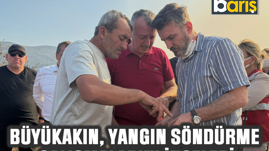 Büyükakın, yangın söndürme çalışmalarını inceledi
