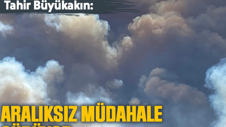 Büyükakın: Aralıksız müdahale sürüyor