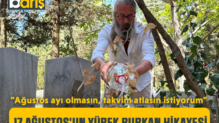 17 Ağustos'un yürek burkan hikayesi: "Ağustos ayı olmasın, takvim atlasın istiyorum"
