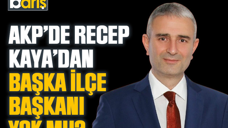 AKP’de Recep Kaya’dan başka ilçe başkanı yok mu?