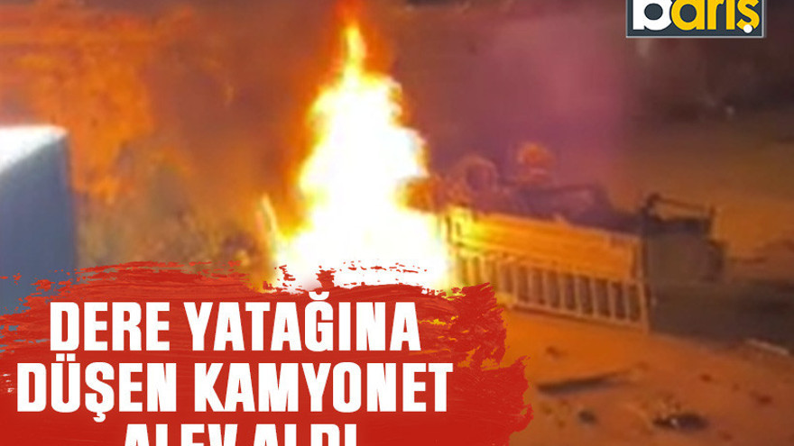 Dere yatağına düşen kamyonet alev aldı